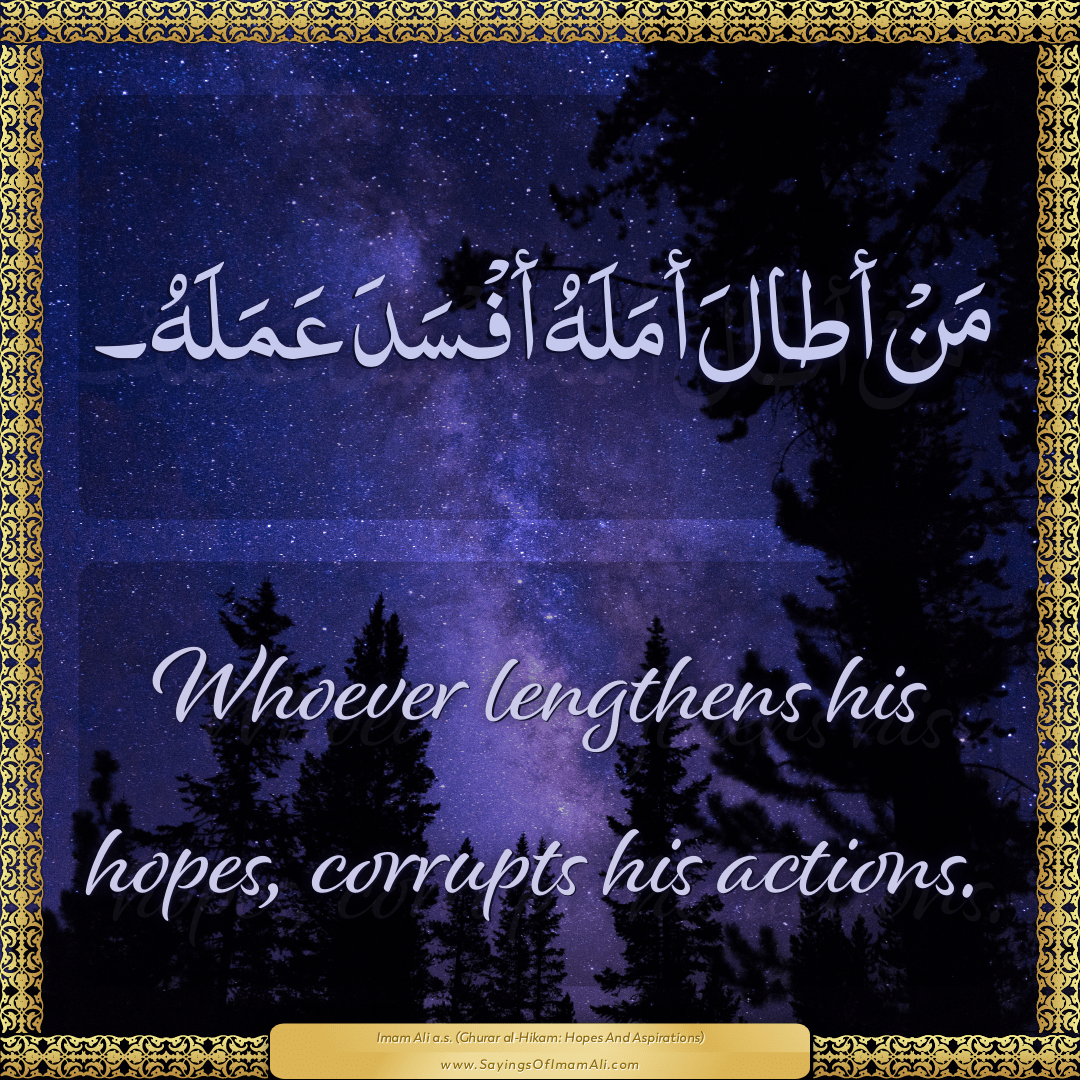 Whoever lengthens his hopes, corrupts his actions.